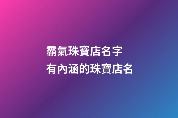 霸氣珠寶店名字 有內涵的珠寶店名-第1張-店鋪起名-玄機派